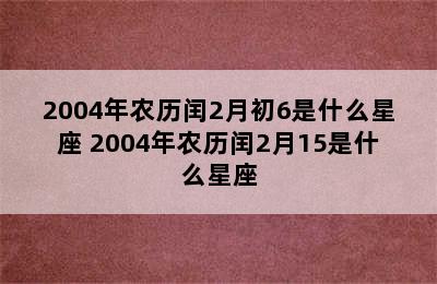 2004年农历闰2月初6是什么星座 2004年农历闰2月15是什么星座